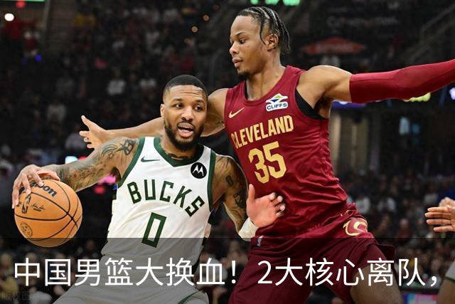 中国男篮大换血！2大核心离队，徐杰，张镇麟的机会来了