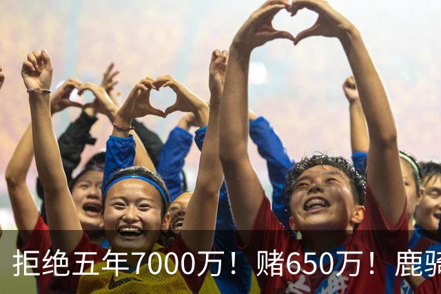 拒绝五年7000万！赌650万！鹿骑抢人！掘金怎么选？