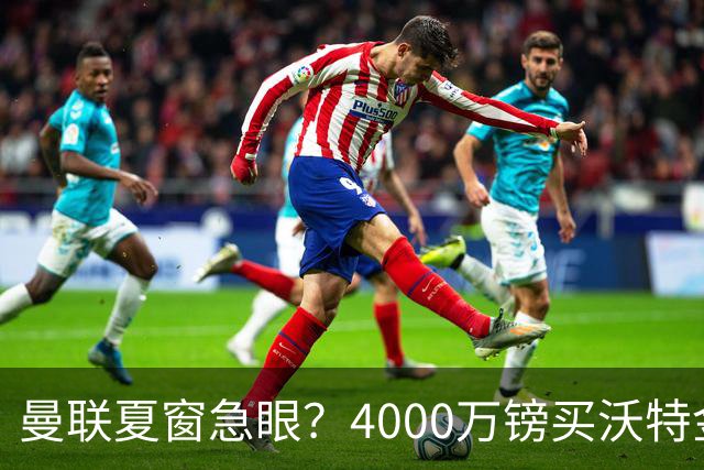 曼联夏窗急眼？4000万镑买沃特金斯，先清理“高薪包袱”再说