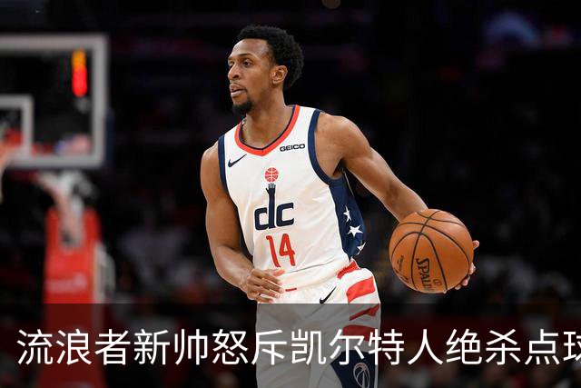 流浪者新帅怒斥凯尔特人绝杀点球“恶心”，被禁赛4场