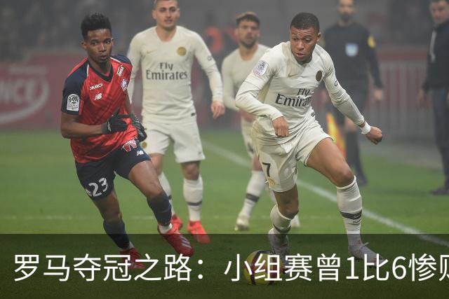 罗马夺冠之路：小组赛曾1比6惨败 4遇博德闪耀只1胜