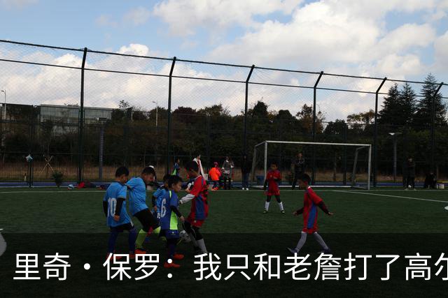里奇·保罗：我只和老詹打了高尔夫还没谈过未来 别相信任何报道