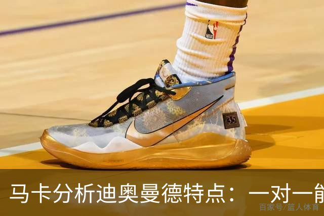 马卡分析迪奥曼德特点：一对一能力很强，善于为队友创造机会