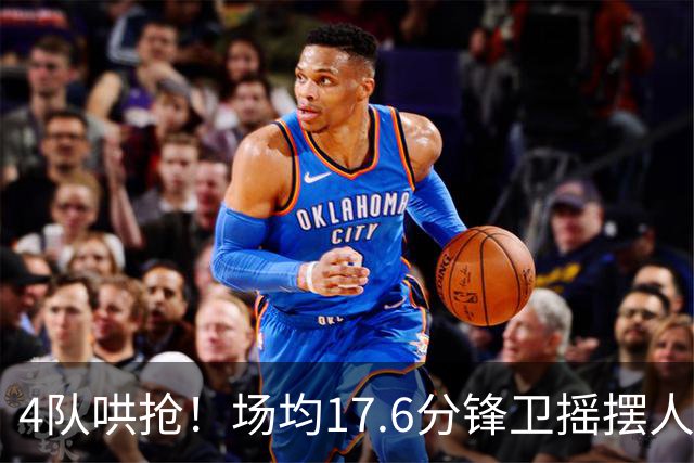 4队哄抢！场均17.6分锋卫摇摆人成香饽饽，快船想留人都难了
