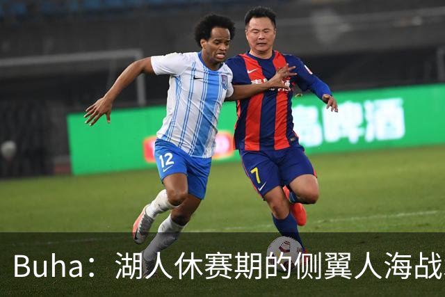 Buha：湖人休赛期的侧翼人海战术最终成型 塞布尔防守&三分最出色