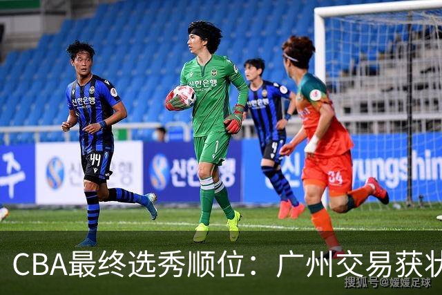 CBA最终选秀顺位：广州交易获状元签宁波交易获探花签 江苏保留榜眼签