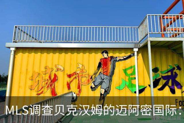 MLS调查贝克汉姆的迈阿密国际：签卡塞米罗涉嫌违规获取发现权